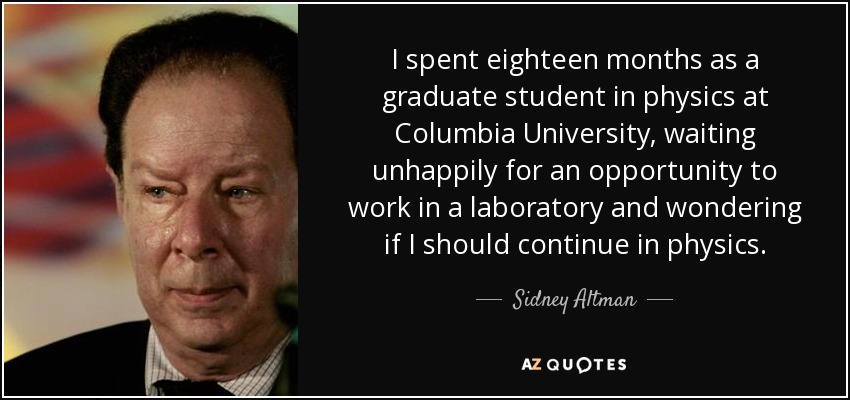 Pasé dieciocho meses como estudiante graduado de física en la Universidad de Columbia, esperando infelizmente una oportunidad para trabajar en un laboratorio y preguntándome si debía continuar en la física. - Sidney Altman