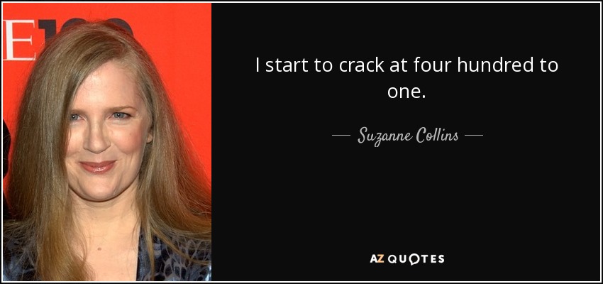 I start to crack at four hundred to one. - Suzanne Collins