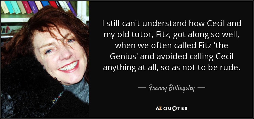 I still can't understand how Cecil and my old tutor, Fitz, got along so well, when we often called Fitz 'the Genius' and avoided calling Cecil anything at all, so as not to be rude. - Franny Billingsley