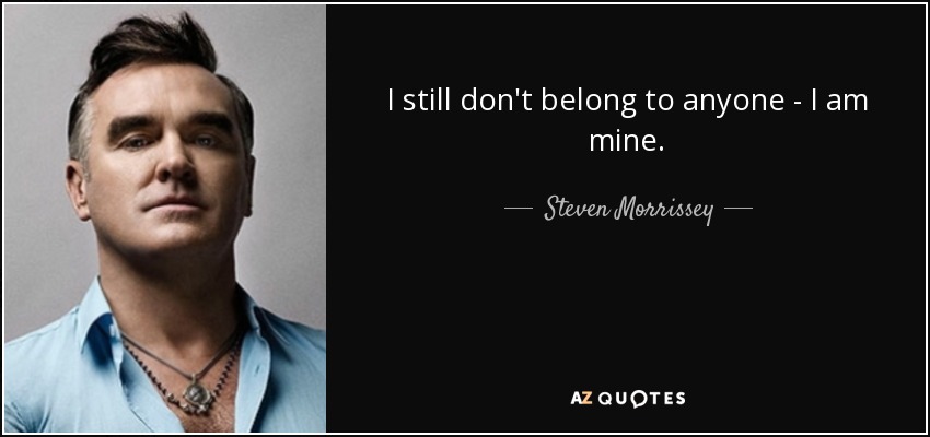 I still don't belong to anyone - I am mine. - Steven Morrissey