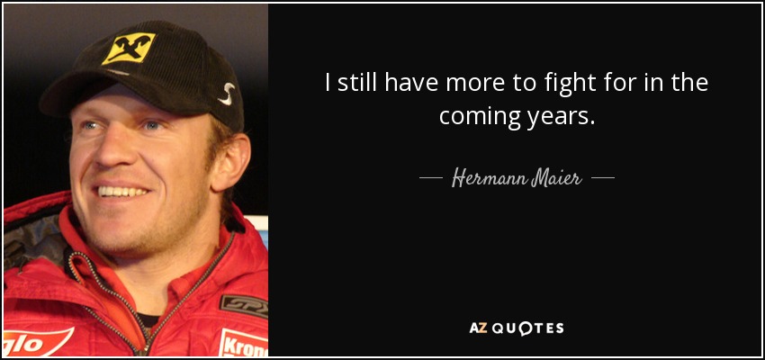 I still have more to fight for in the coming years. - Hermann Maier