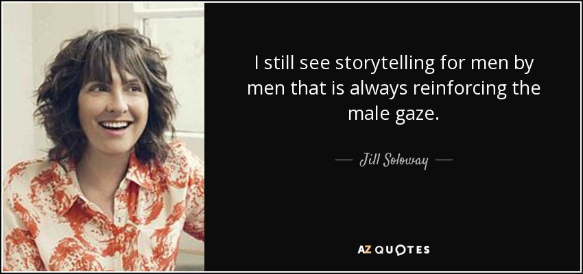 I still see storytelling for men by men that is always reinforcing the male gaze. - Jill Soloway