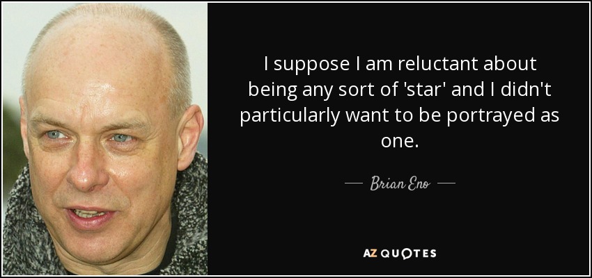 Supongo que soy reacio a ser una especie de "estrella" y no quería que me retrataran como tal. - Brian Eno