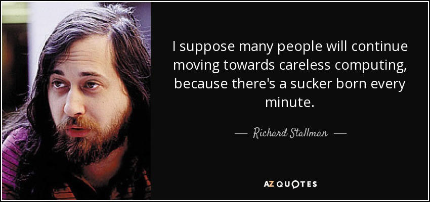 I suppose many people will continue moving towards careless computing, because there's a sucker born every minute. - Richard Stallman