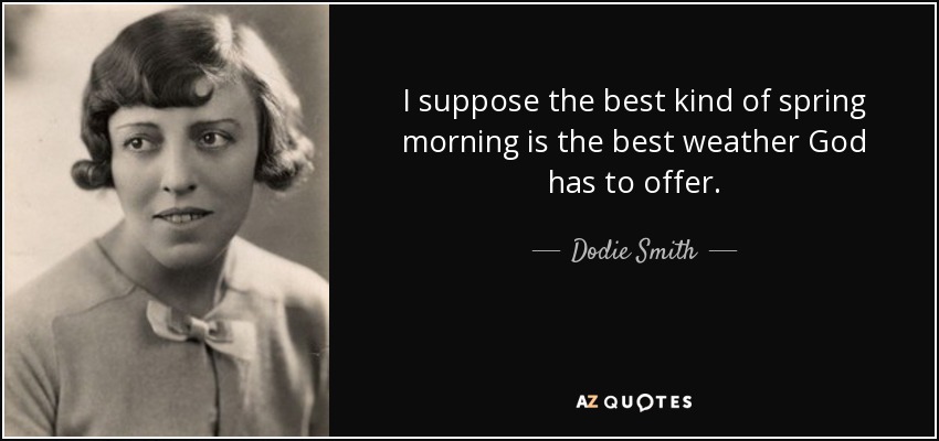 Supongo que el mejor tipo de mañana de primavera es el mejor tiempo que Dios puede ofrecer. - Dodie Smith