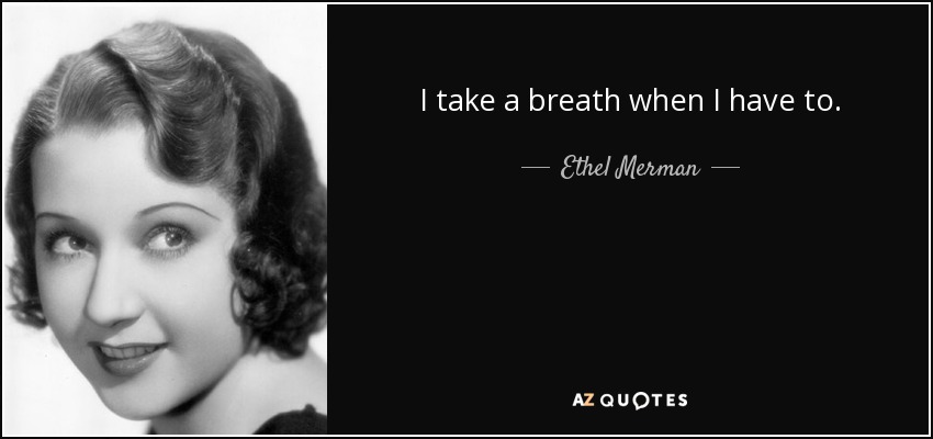 I take a breath when I have to. - Ethel Merman