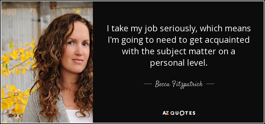 Me tomo mi trabajo en serio, lo que significa que voy a tener que familiarizarme con el tema a nivel personal. - Becca Fitzpatrick