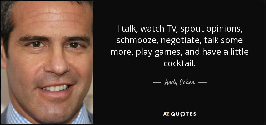 Hablo, veo la tele, opino, charlo, negocio, hablo un poco más, juego y me tomo un cóctel. - Andy Cohen