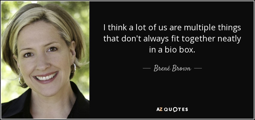 I think a lot of us are multiple things that don't always fit together neatly in a bio box. - Brené Brown