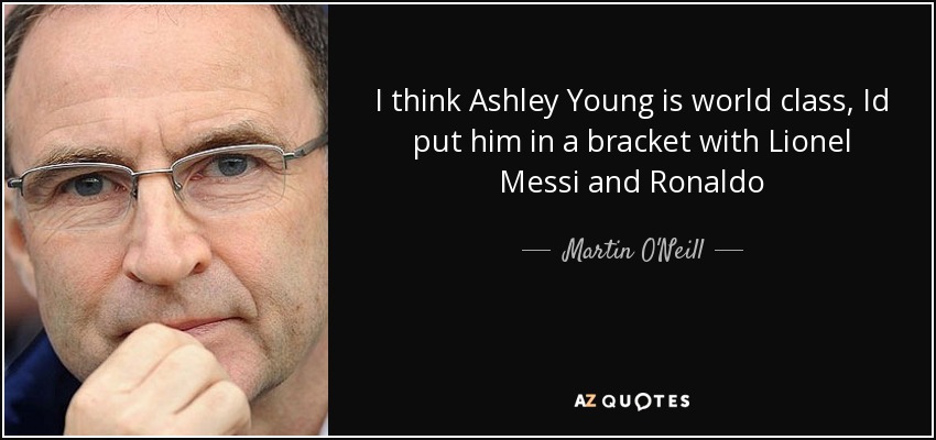 I think Ashley Young is world class, Id put him in a bracket with Lionel Messi and Ronaldo - Martin O'Neill