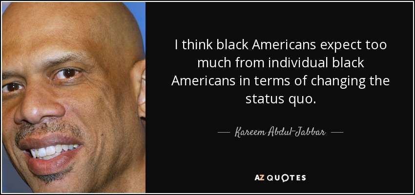 Creo que los negros estadounidenses esperan demasiado de cada uno de ellos para cambiar el statu quo. - Kareem Abdul-Jabbar