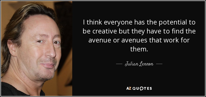 Creo que todo el mundo tiene el potencial de ser creativo, pero tiene que encontrar la vía o vías que funcionen para él. - Julian Lennon