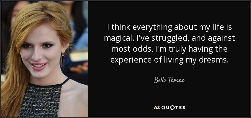 Creo que todo en mi vida es mágico. He luchado y, contra todo pronóstico, estoy viviendo la experiencia de vivir mis sueños. - Bella Thorne