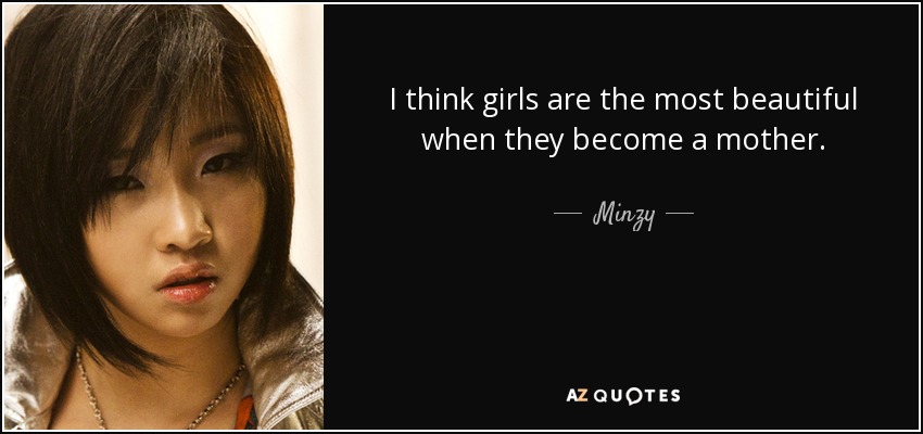 I think girls are the most beautiful when they become a mother. - Minzy