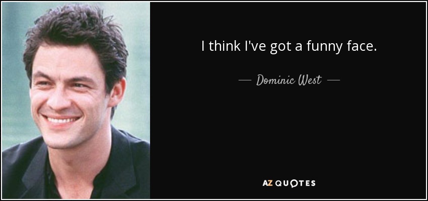 I think I've got a funny face. - Dominic West