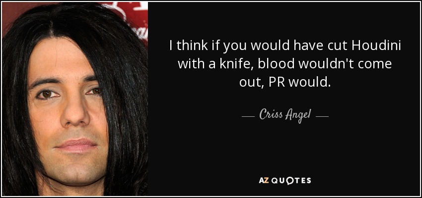 I think if you would have cut Houdini with a knife, blood wouldn't come out, PR would. - Criss Angel