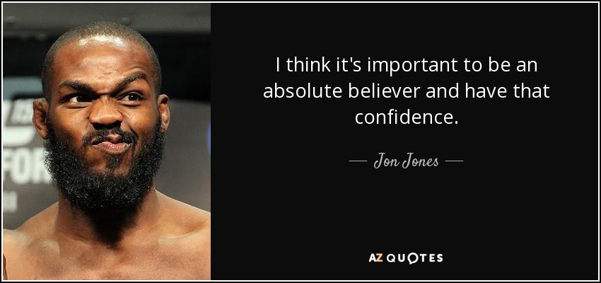 I think it's important to be an absolute believer and have that confidence. - Jon Jones