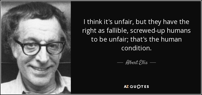 Creo que es injusto, pero tienen derecho, como humanos falibles y jodidos, a ser injustos; es la condición humana. - Albert Ellis