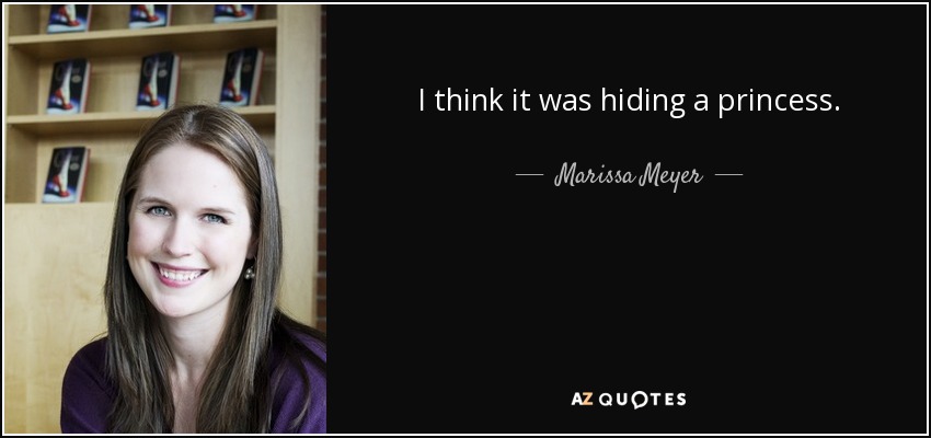 I think it was hiding a princess. - Marissa Meyer