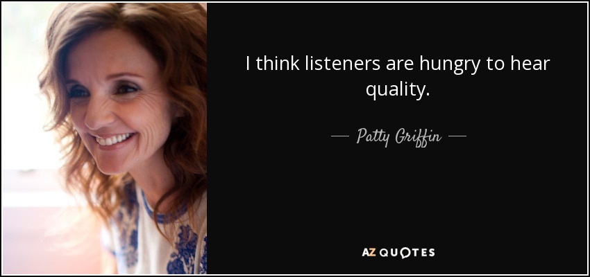 I think listeners are hungry to hear quality. - Patty Griffin