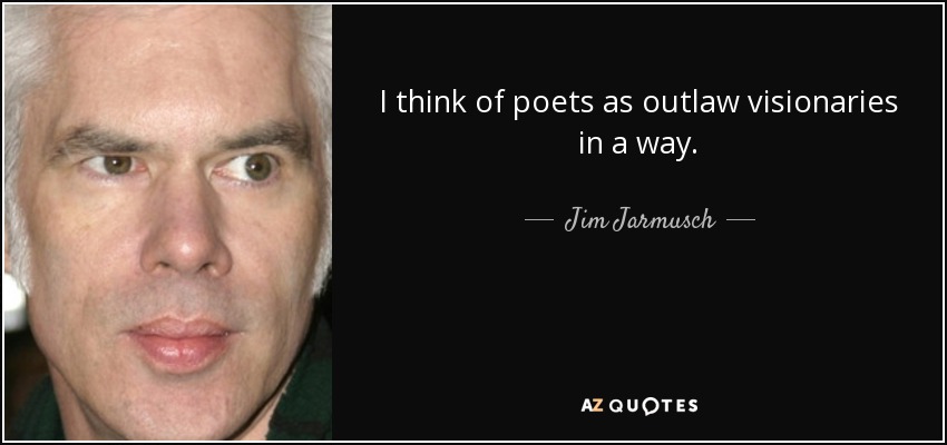 I think of poets as outlaw visionaries in a way. - Jim Jarmusch