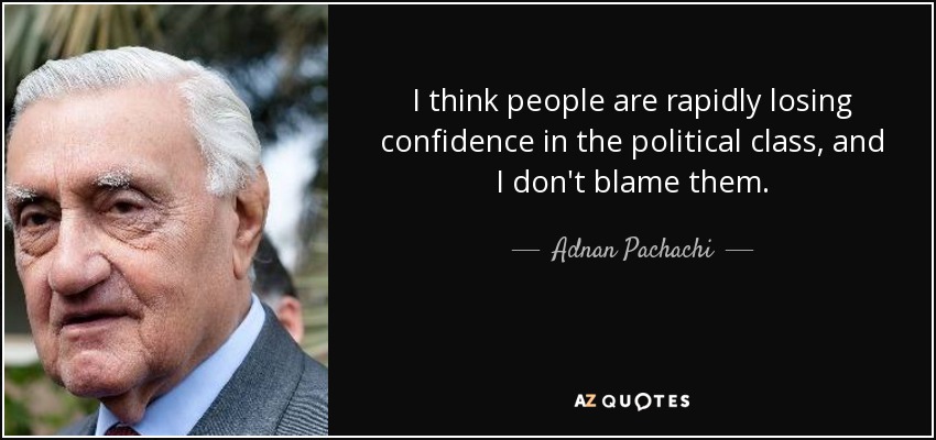 Creo que la gente está perdiendo rápidamente la confianza en la clase política, y no les culpo. - Adnan Pachachi