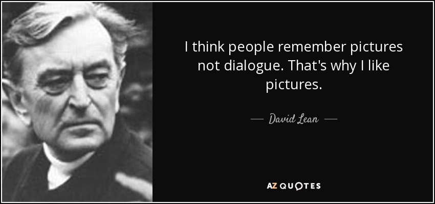 I think people remember pictures not dialogue. That's why I like pictures. - David Lean