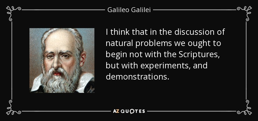 I think that in the discussion of natural problems we ought to begin not with the Scriptures, but with experiments, and demonstrations. - Galileo Galilei