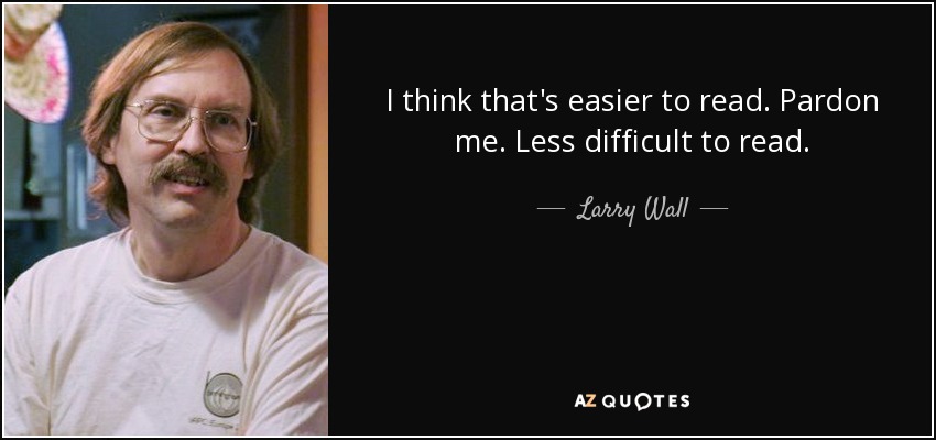 I think that's easier to read. Pardon me. Less difficult to read. - Larry Wall