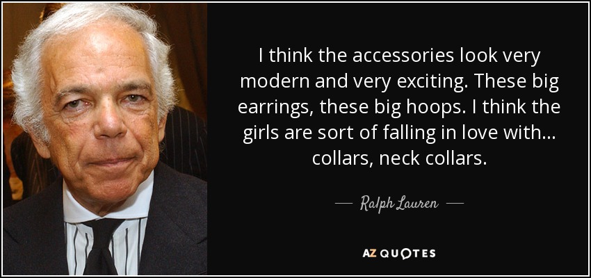 I think the accessories look very modern and very exciting. These big earrings, these big hoops. I think the girls are sort of falling in love with... collars, neck collars. - Ralph Lauren