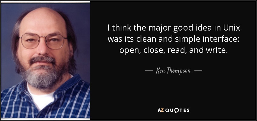 I think the major good idea in Unix was its clean and simple interface: open, close, read, and write. - Ken Thompson