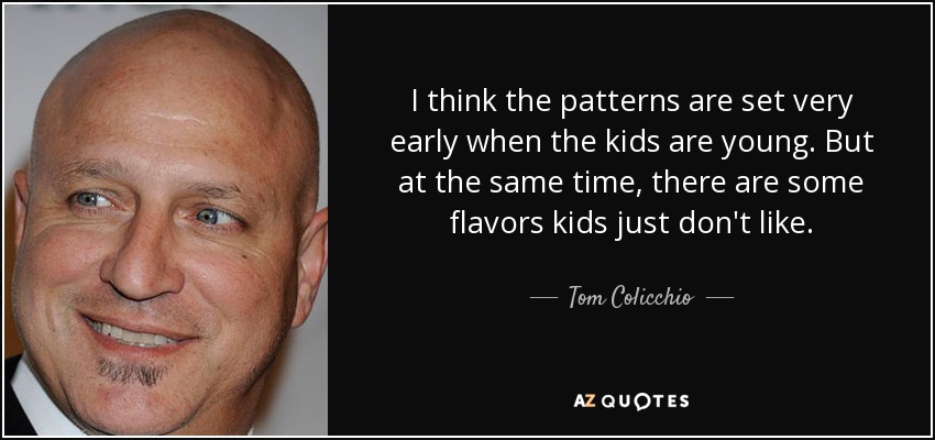 Creo que los patrones se establecen muy pronto, cuando los niños son pequeños. Pero al mismo tiempo, hay sabores que no gustan a los niños. - Tom Colicchio