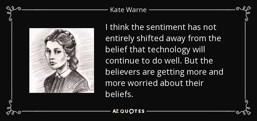 I think the sentiment has not entirely shifted away from the belief that technology will continue to do well. But the believers are getting more and more worried about their beliefs. - Kate Warne