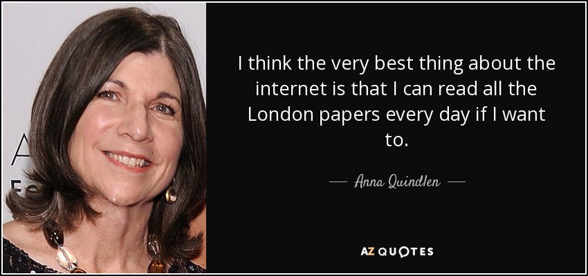 Creo que lo mejor de Internet es que puedo leer todos los periódicos de Londres todos los días si quiero. - Anna Quindlen