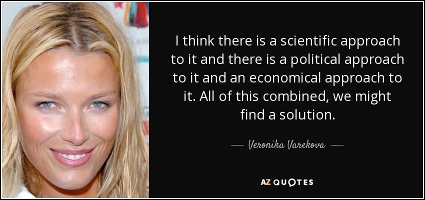 I think there is a scientific approach to it and there is a political approach to it and an economical approach to it. All of this combined, we might find a solution. - Veronika Varekova