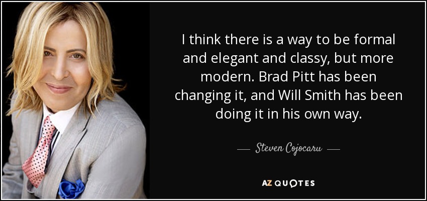 Creo que hay una forma de ser formal, elegante y con clase, pero más moderna. Brad Pitt lo ha cambiado, y Will Smith lo ha hecho a su manera. - Steven Cojocaru