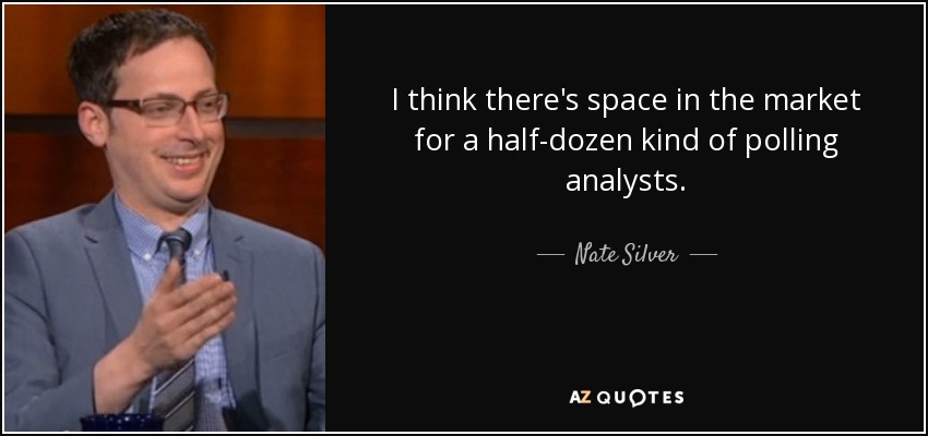 I think there's space in the market for a half-dozen kind of polling analysts. - Nate Silver