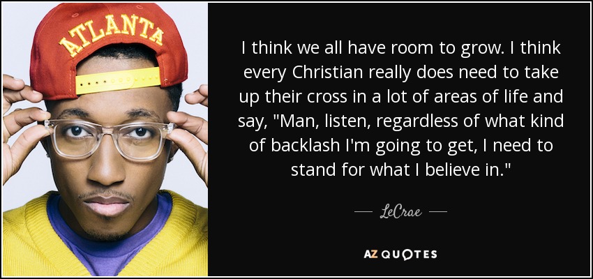 I think we all have room to grow. I think every Christian really does need to take up their cross in a lot of areas of life and say, 