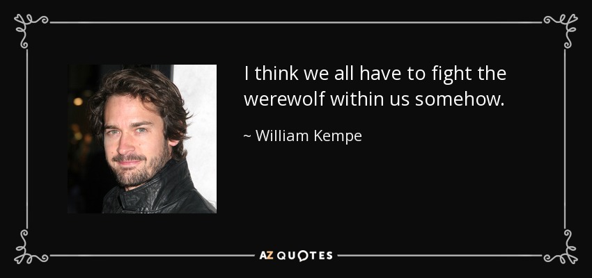 I think we all have to fight the werewolf within us somehow. - William Kempe