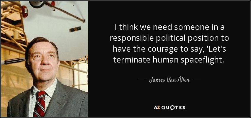 I think we need someone in a responsible political position to have the courage to say, 'Let's terminate human spaceflight.' - James Van Allen