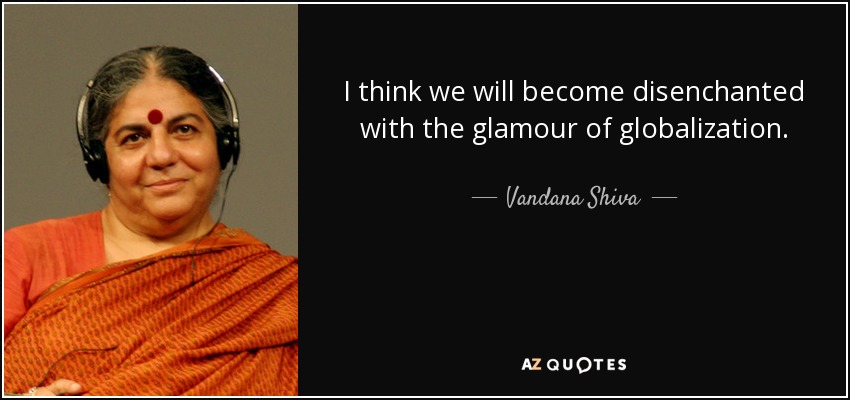 Creo que nos desencantaremos del glamour de la globalización. - Vandana Shiva