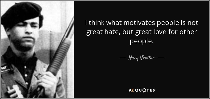 Creo que lo que motiva a la gente no es un gran odio, sino un gran amor por los demás. - Huey Newton