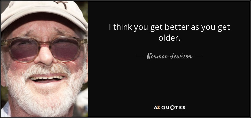 I think you get better as you get older. - Norman Jewison