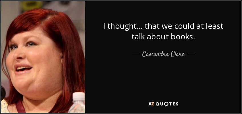 I thought... that we could at least talk about books. - Cassandra Clare