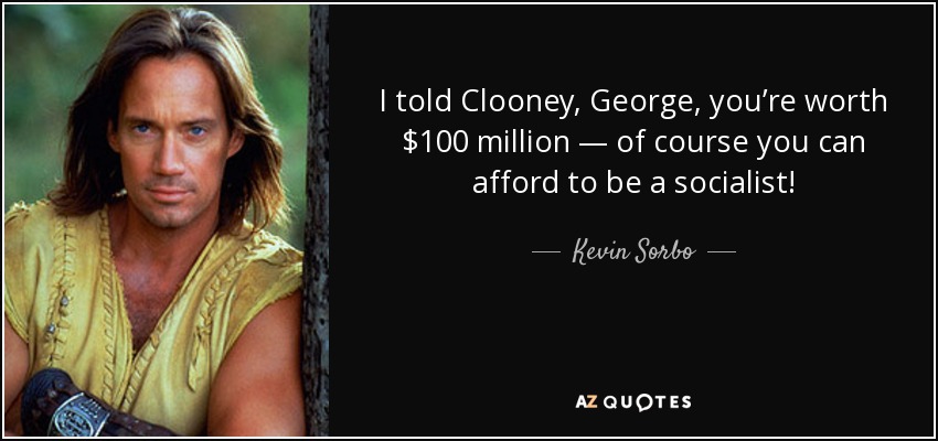 I told Clooney, George, you’re worth $100 million — of course you can afford to be a socialist! - Kevin Sorbo