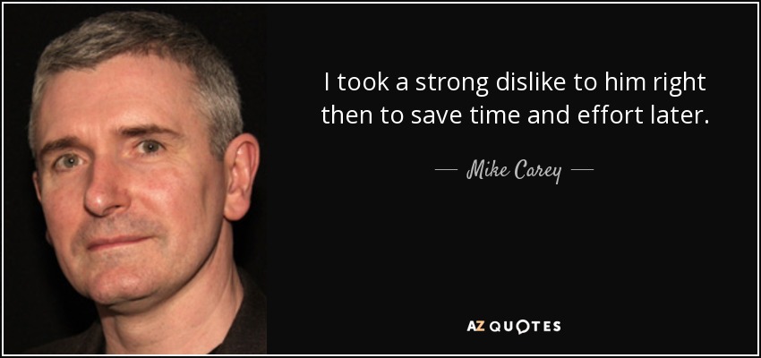 I took a strong dislike to him right then to save time and effort later. - Mike Carey