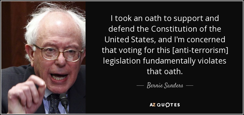 Juré apoyar y defender la Constitución de los Estados Unidos, y me preocupa que votar a favor de esta legislación [antiterrorista] viole fundamentalmente ese juramento. - Bernie Sanders