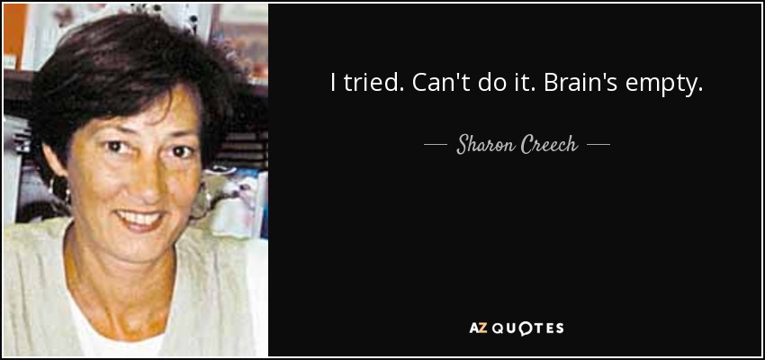 I tried. Can't do it. Brain's empty. - Sharon Creech