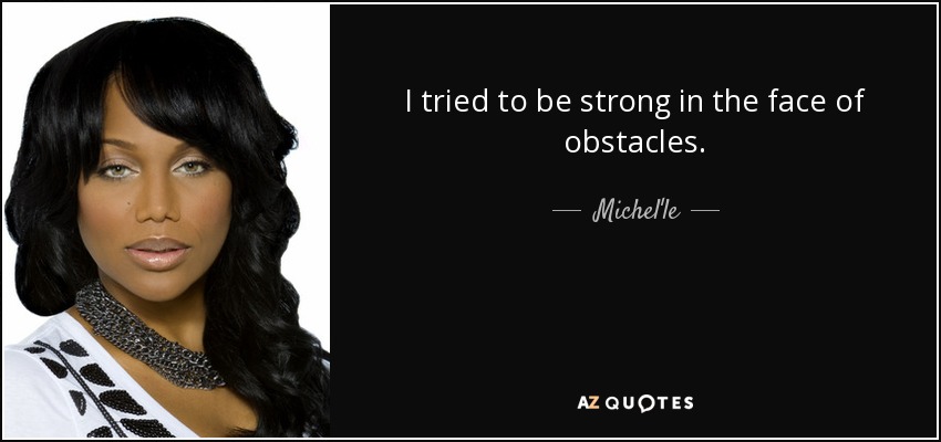 I tried to be strong in the face of obstacles. - Michel'le