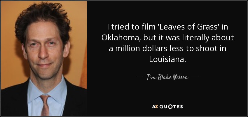 I tried to film 'Leaves of Grass' in Oklahoma, but it was literally about a million dollars less to shoot in Louisiana. - Tim Blake Nelson